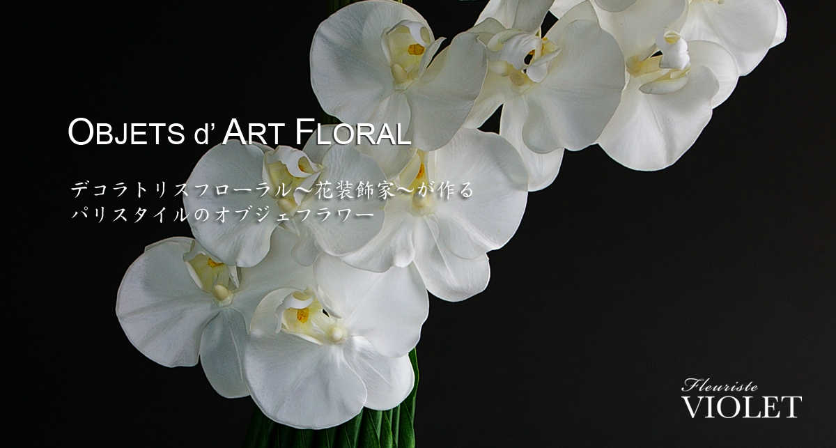 Objets d' Art Floral オブジェフラワー・アーティフィシャルフラワー　インテリアフラワー